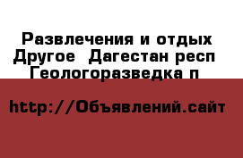 Развлечения и отдых Другое. Дагестан респ.,Геологоразведка п.